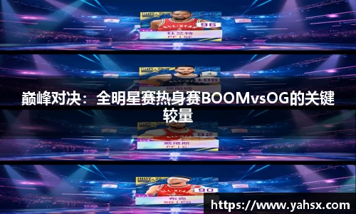 巅峰对决：全明星赛热身赛BOOMvsOG的关键较量